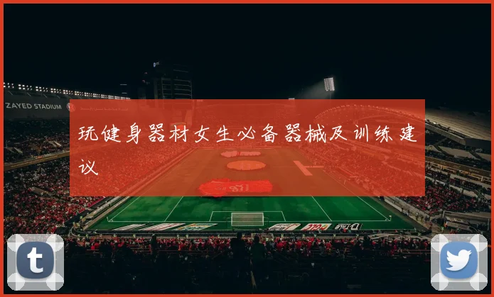 玩健身器材女生必备器械及训练建议