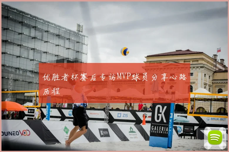 优胜者杯赛后专访MVP球员分享心路历程