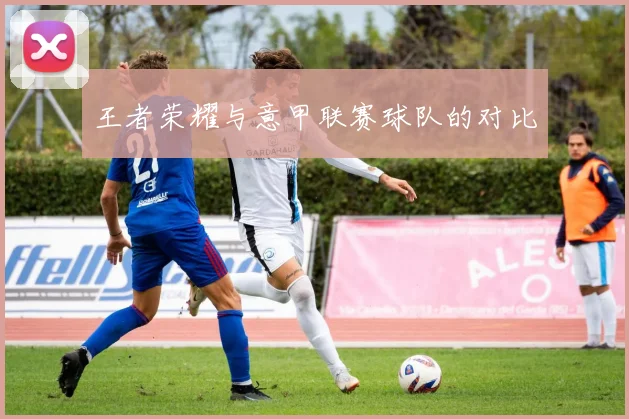 王者荣耀与意甲联赛球队的对比