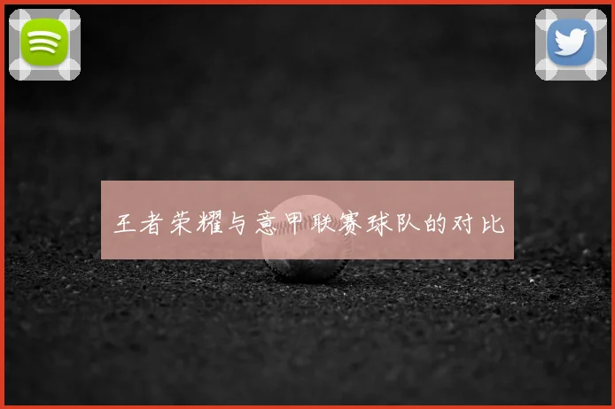 王者荣耀与意甲联赛球队的对比